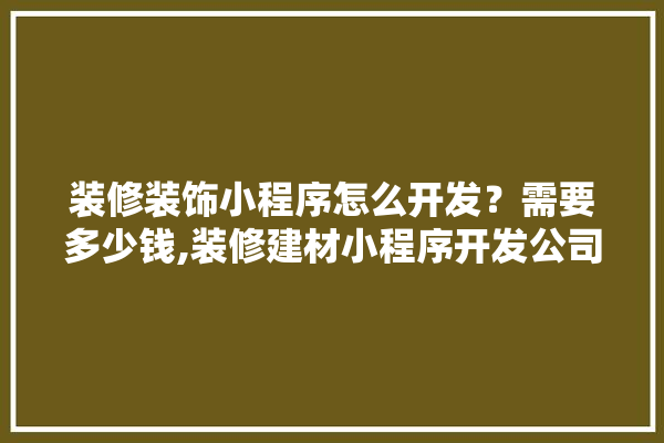 装修装饰小程序怎么开发？需要多少钱,装修建材小程序开发公司有哪些 照明