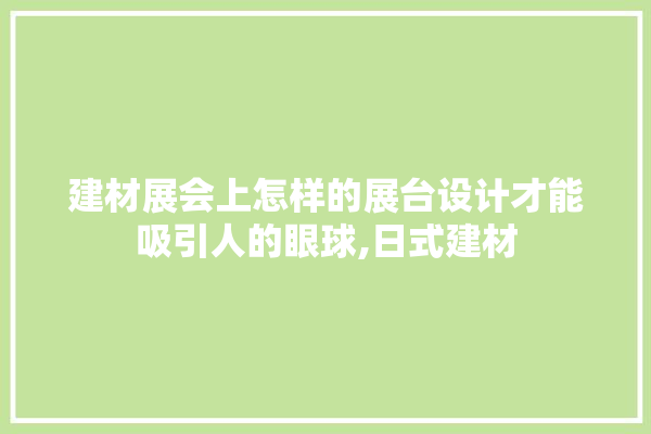 建材展会上怎样的展台设计才能吸引人的眼球,日式建材 卫浴