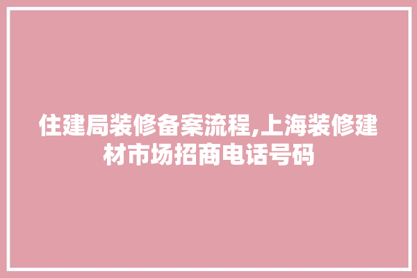住建局装修备案流程,上海装修建材市场招商电话号码