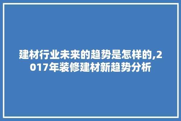 建材行业未来的趋势是怎样的,2017年装修建材新趋势分析