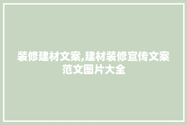 装修建材文案,建材装修宣传文案范文图片大全