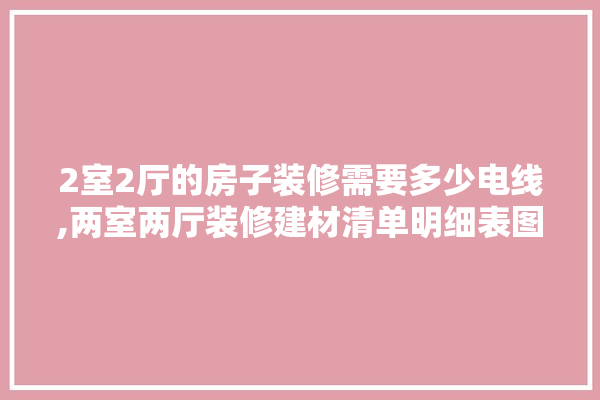 2室2厅的房子装修需要多少电线,两室两厅装修建材清单明细表图片
