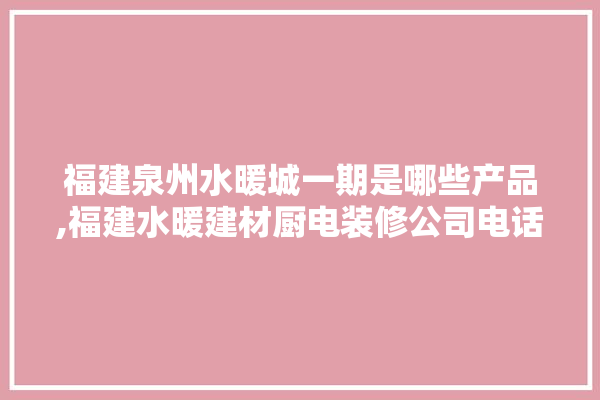福建泉州水暖城一期是哪些产品,福建水暖建材厨电装修公司电话号码 照明
