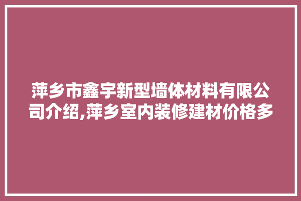萍乡市鑫宇新型墙体材料有限公司介绍,萍乡室内装修建材价格多少钱 照明