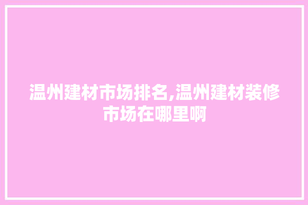温州建材市场排名,温州建材装修市场在哪里啊