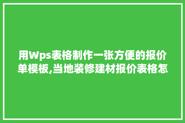 用Wps表格制作一张方便的报价单模板,当地装修建材报价表格怎么做的 选产品