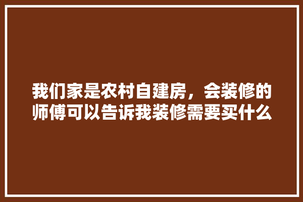 我们家是农村自建房，会装修的师傅可以告诉我装修需要买什么材料吗,普通装修建材多少钱一平方米