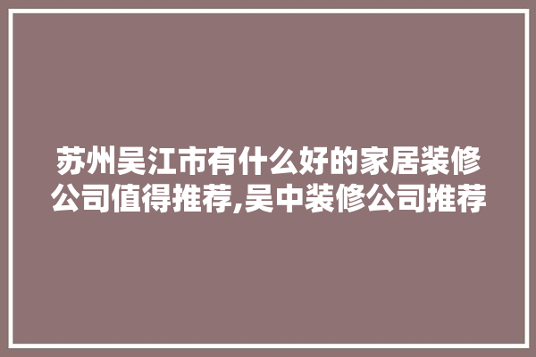 苏州吴江市有什么好的家居装修公司值得推荐,吴中装修公司推荐广州建材厂家