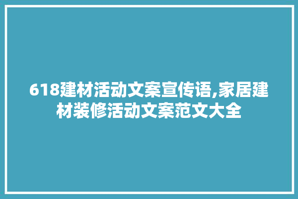 618建材活动文案宣传语,家居建材装修活动文案范文大全