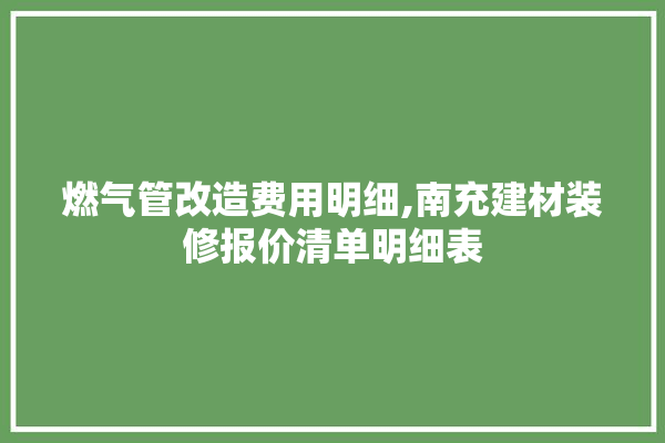 燃气管改造费用明细,南充建材装修报价清单明细表