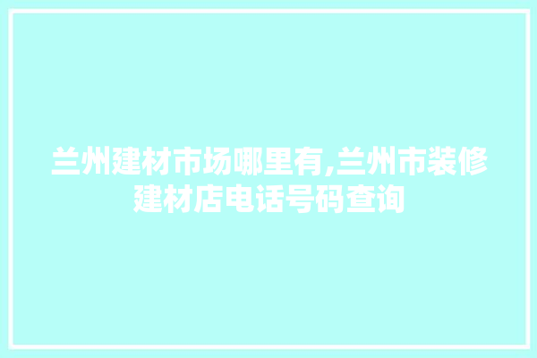 兰州建材市场哪里有,兰州市装修建材店电话号码查询 卫浴