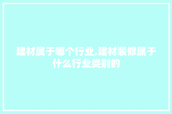 建材属于哪个行业,建材装修属于什么行业类别的