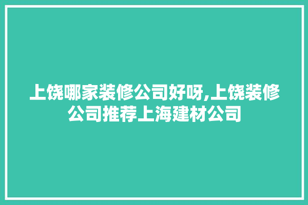 上饶哪家装修公司好呀,上饶装修公司推荐上海建材公司