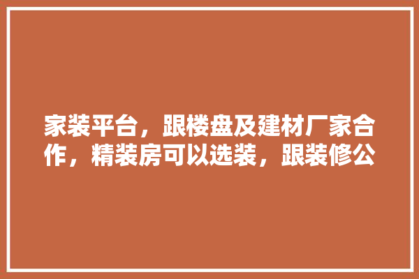 家装平台，跟楼盘及建材厂家合作，精装房可以选装，跟装修公司有什么本质区别吗,什么模式的建材适合精装修用