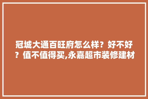 冠城大通百旺府怎么样？好不好？值不值得买,永嘉超市装修建材价格多少钱 硅藻泥