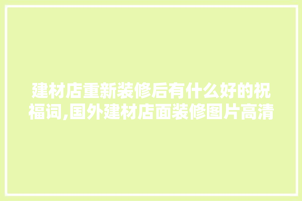 建材店重新装修后有什么好的祝福词,国外建材店面装修图片高清大图