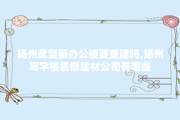扬州武坚镇办公楼要重建吗,扬州写字楼装修建材公司有哪些 壁纸