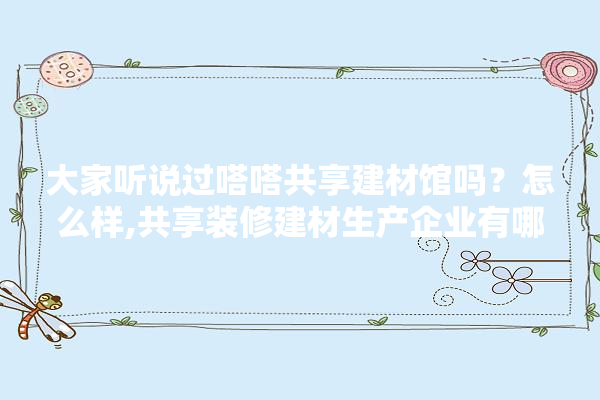 大家听说过嗒嗒共享建材馆吗？怎么样,共享装修建材生产企业有哪些