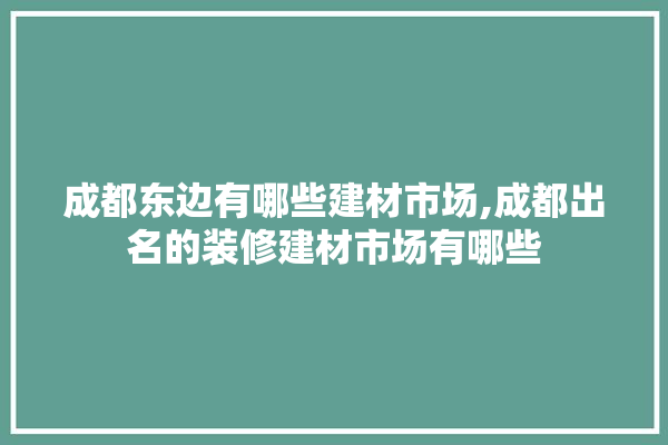 成都东边有哪些建材市场,成都出名的装修建材市场有哪些 硅藻泥