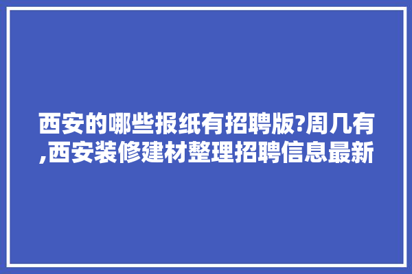 西安的哪些报纸有招聘版?周几有,西安装修建材整理招聘信息最新 瓷砖