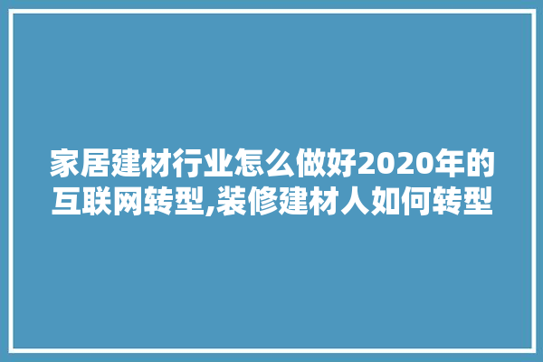 家居建材行业怎么做好2020年的互联网转型,装修建材人如何转型做生意呢 壁纸