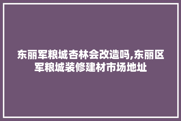 东丽军粮城杏林会改造吗,东丽区军粮城装修建材市场地址 涂料