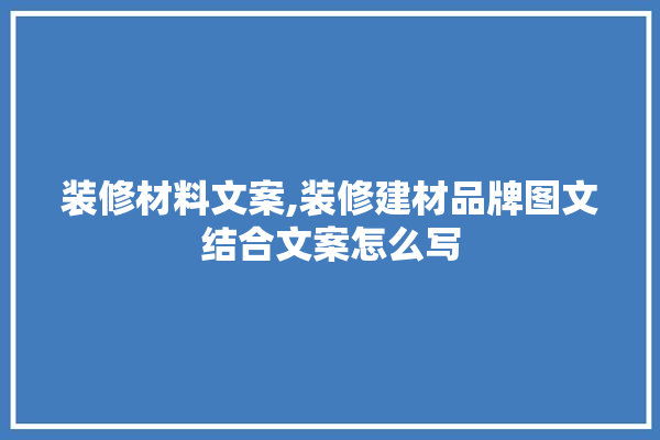 装修材料文案,装修建材品牌图文结合文案怎么写