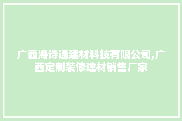 广西海诗通建材科技有限公司,广西定制装修建材销售厂家 门窗