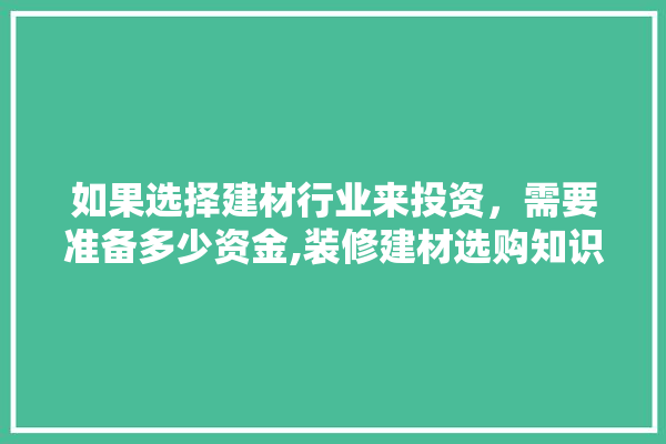 如果选择建材行业来投资，需要准备多少资金,装修建材选购知识第二节内容 电工