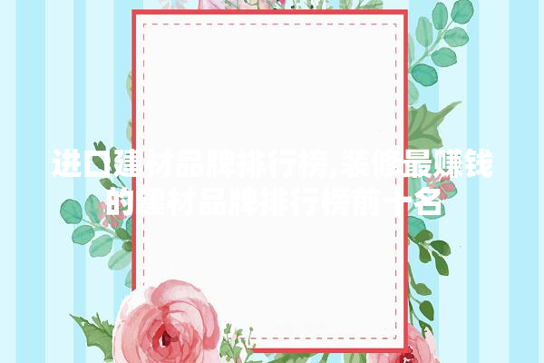 进口建材品牌排行榜,装修最赚钱的建材品牌排行榜前十名