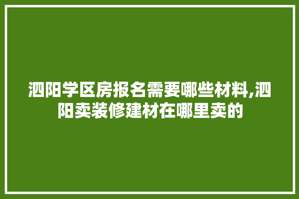 泗阳学区房报名需要哪些材料,泗阳卖装修建材在哪里卖的 装修问答