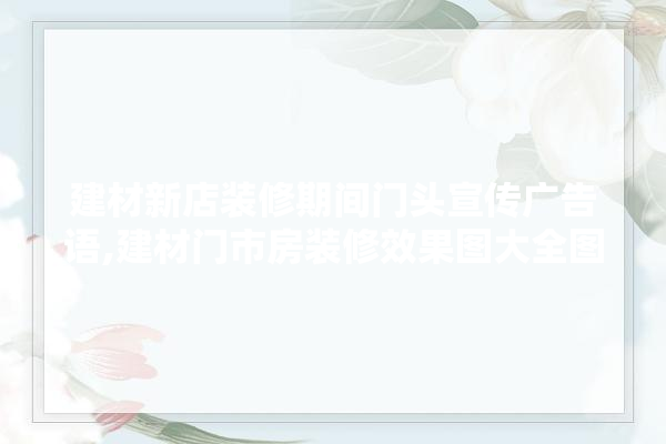 建材新店装修期间门头宣传广告语,建材门市房装修效果图大全图片