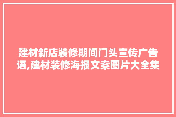 建材新店装修期间门头宣传广告语,建材装修海报文案图片大全集