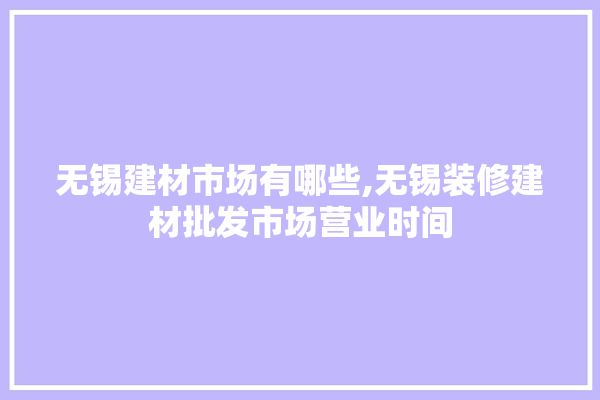 无锡建材市场有哪些,无锡装修建材批发市场营业时间