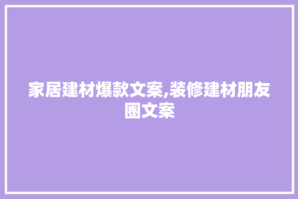 家居建材爆款文案,装修建材朋友圈文案