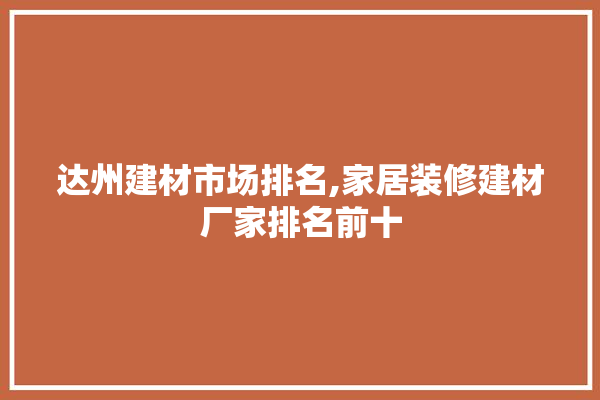 达州建材市场排名,家居装修建材厂家排名前十