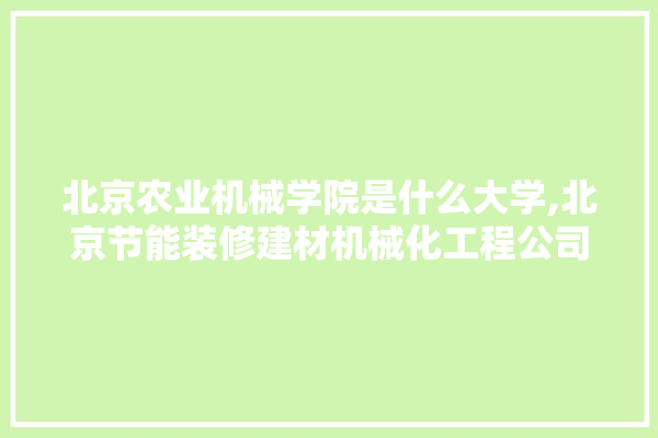 北京农业机械学院是什么大学,北京节能装修建材机械化工程公司 装修百科