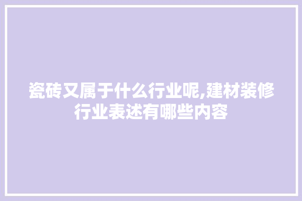 瓷砖又属于什么行业呢,建材装修行业表述有哪些内容