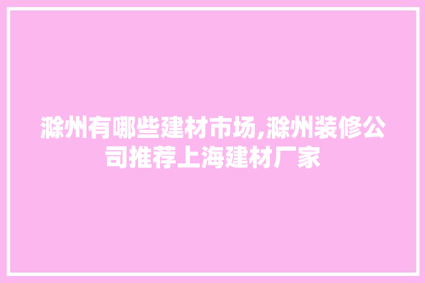 滁州有哪些建材市场,滁州装修公司推荐上海建材厂家