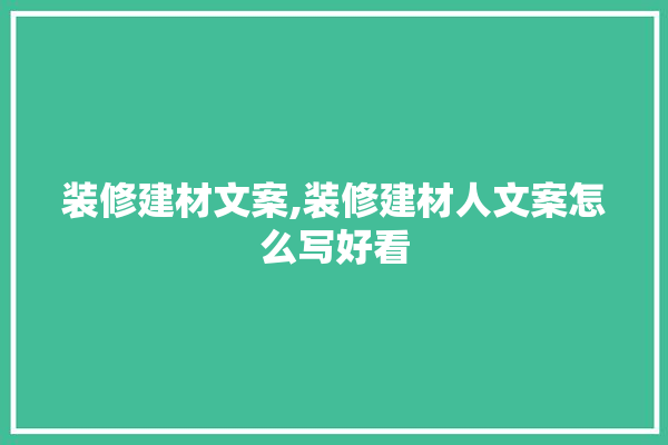 装修建材文案,装修建材人文案怎么写好看