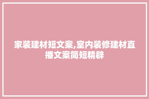 家装建材短文案,室内装修建材直播文案简短精辟