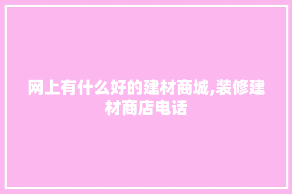 网上有什么好的建材商城,装修建材商店电话