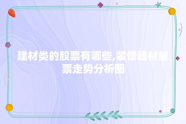 建材类的股票有哪些,装修建材股票走势分析图