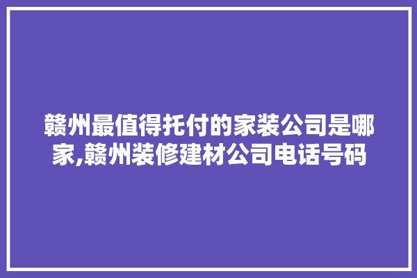 赣州最值得托付的家装公司是哪家,赣州装修建材公司电话号码 硅藻泥
