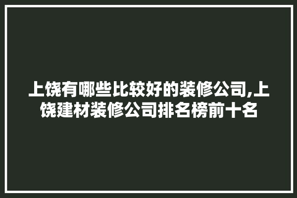 上饶有哪些比较好的装修公司,上饶建材装修公司排名榜前十名