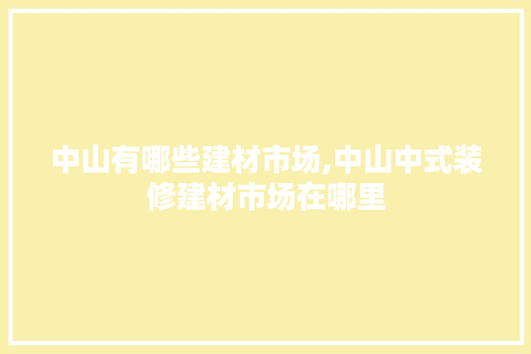 中山有哪些建材市场,中山中式装修建材市场在哪里