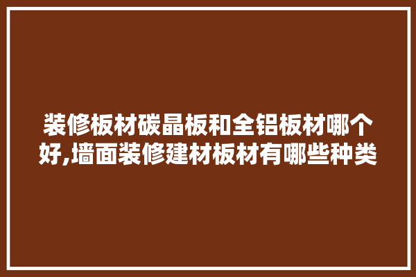 装修板材碳晶板和全铝板材哪个好,墙面装修建材板材有哪些种类