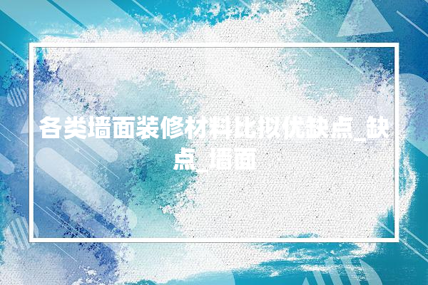 各类墙面装修材料比拟优缺点_缺点_墙面