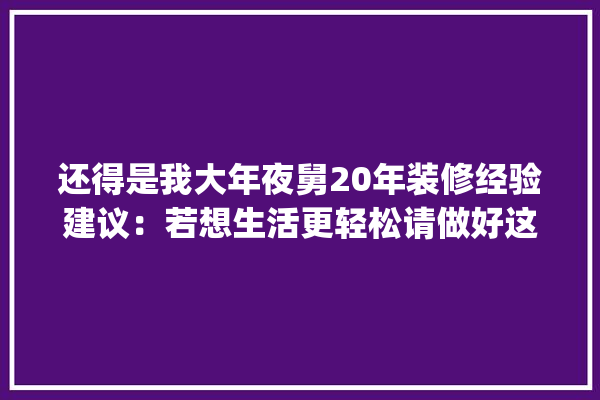 还得是我大年夜舅20年装修经验建议：若想生活更轻松请做好这8点_装修_设计师 找灵感