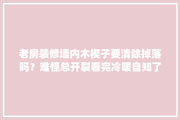 老房装修墙内木楔子要清除掉落吗？难怪总开裂看完冷暖自知了！_木楔_墙面 瓷砖